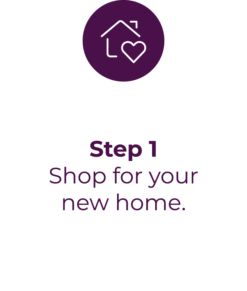 Step 1 - Shop for your new home.